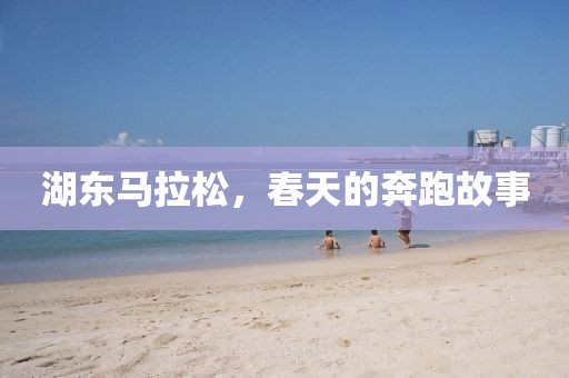 湖东马拉松，春天的奔跑故事