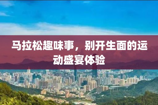 马拉松趣味事，别开生面的运动盛宴体验