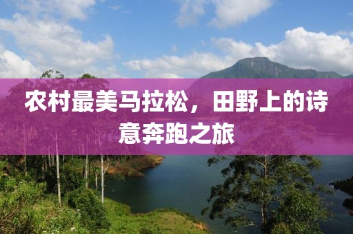农村最美马拉松，田野上的诗意奔跑之旅