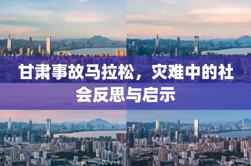 甘肃事故马拉松，灾难中的社会反思与启示