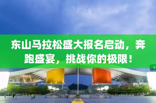 东山马拉松盛大报名启动，奔跑盛宴，挑战你的极限！