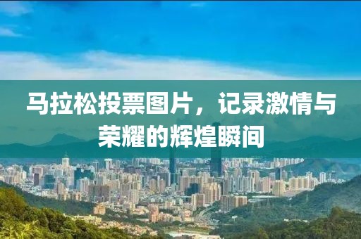 马拉松投票图片，记录激情与荣耀的辉煌瞬间