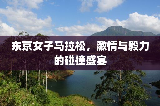 东京女子马拉松，激情与毅力的碰撞盛宴
