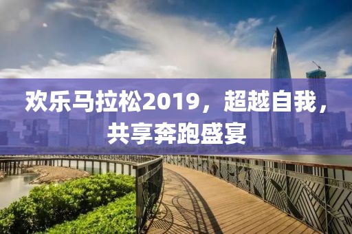 欢乐马拉松2019，超越自我，共享奔跑盛宴