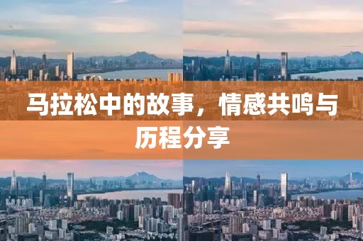 马拉松中的故事，情感共鸣与历程分享