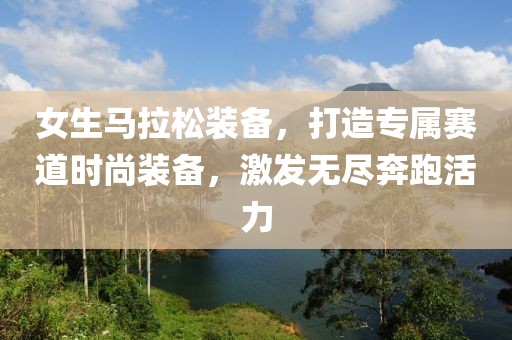 女生马拉松装备，打造专属赛道时尚装备，激发无尽奔跑活力