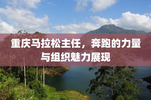重庆马拉松主任，奔跑的力量与组织魅力展现