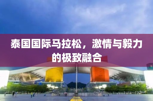 泰国国际马拉松，激情与毅力的极致融合