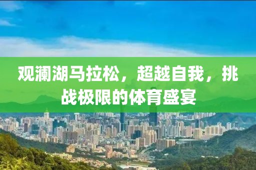 观澜湖马拉松，超越自我，挑战极限的体育盛宴
