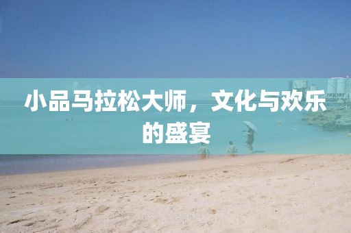 小品马拉松大师，文化与欢乐的盛宴