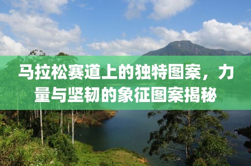 马拉松赛道上的独特图案，力量与坚韧的象征图案揭秘