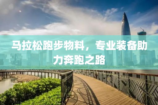 马拉松跑步物料，专业装备助力奔跑之路