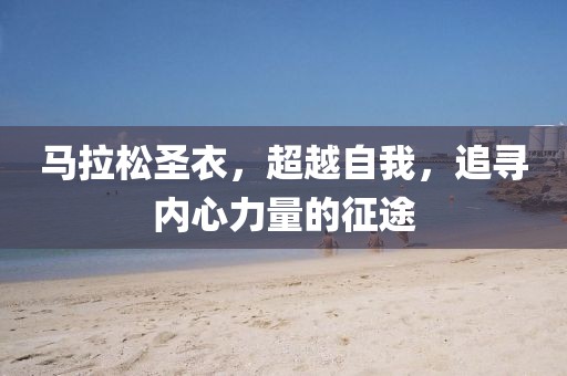 马拉松圣衣，超越自我，追寻内心力量的征途