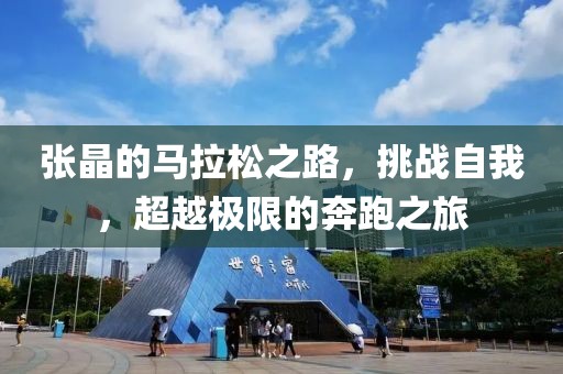 张晶的马拉松之路，挑战自我，超越极限的奔跑之旅