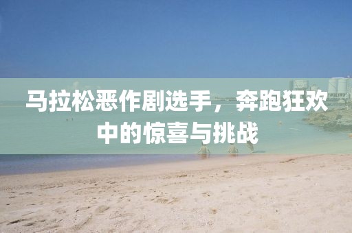 马拉松恶作剧选手，奔跑狂欢中的惊喜与挑战