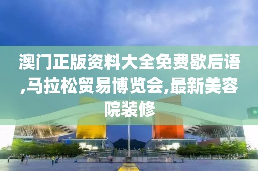 澳门正版资料大全免费歇后语,马拉松贸易博览会,最新美容院装修