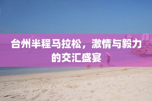 台州半程马拉松，激情与毅力的交汇盛宴