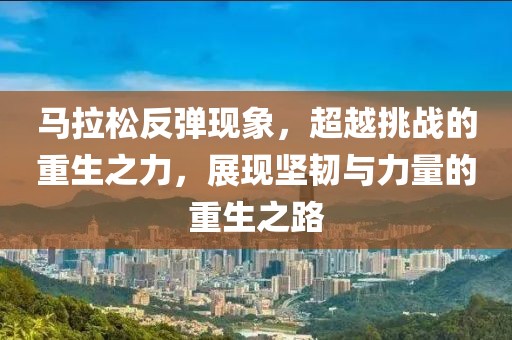 马拉松反弹现象，超越挑战的重生之力，展现坚韧与力量的重生之路