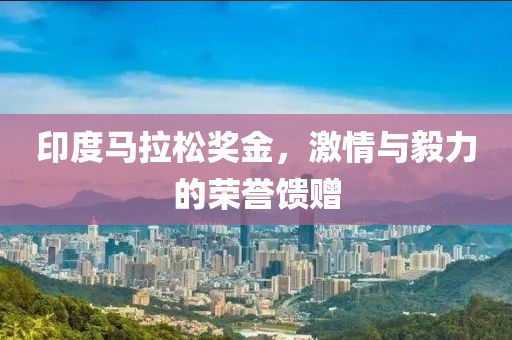 印度马拉松奖金，激情与毅力的荣誉馈赠