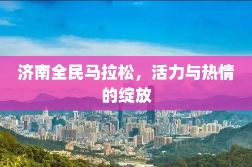 济南全民马拉松，活力与热情的绽放