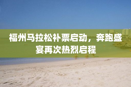 福州马拉松补票启动，奔跑盛宴再次热烈启程