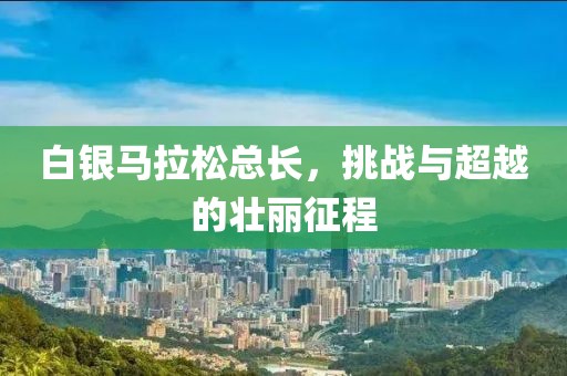 白银马拉松总长，挑战与超越的壮丽征程