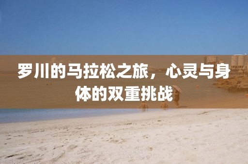 罗川的马拉松之旅，心灵与身体的双重挑战