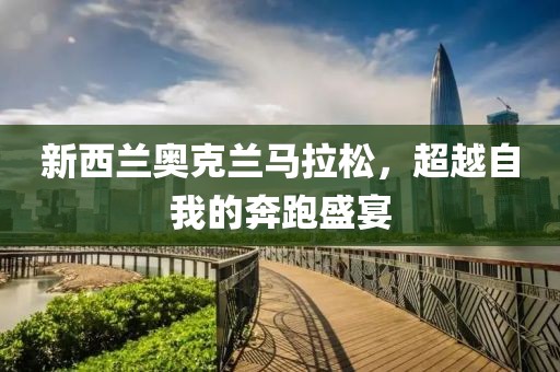 新西兰奥克兰马拉松，超越自我的奔跑盛宴