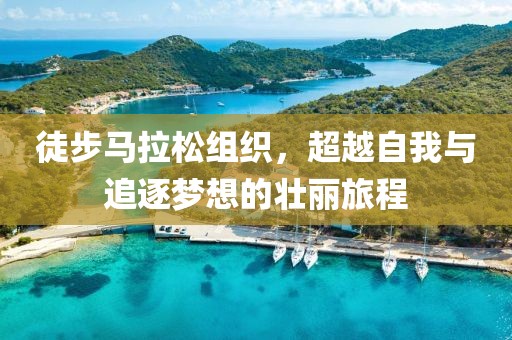 徒步马拉松组织，超越自我与追逐梦想的壮丽旅程