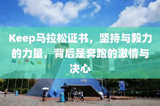 Keep马拉松证书，坚持与毅力的力量，背后是奔跑的激情与决心