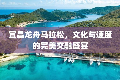 宜昌龙舟马拉松，文化与速度的完美交融盛宴