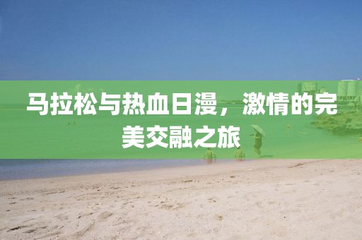 马拉松与热血日漫，激情的完美交融之旅