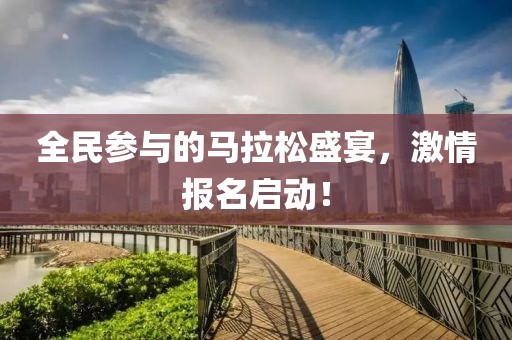 全民参与的马拉松盛宴，激情报名启动！