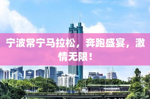 宁波常宁马拉松，奔跑盛宴，激情无限！