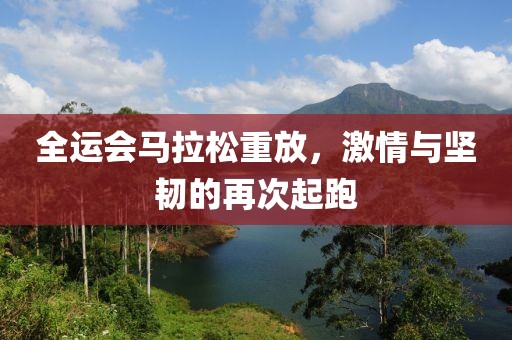 全运会马拉松重放，激情与坚韧的再次起跑