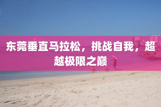 东莞垂直马拉松，挑战自我，超越极限之巅