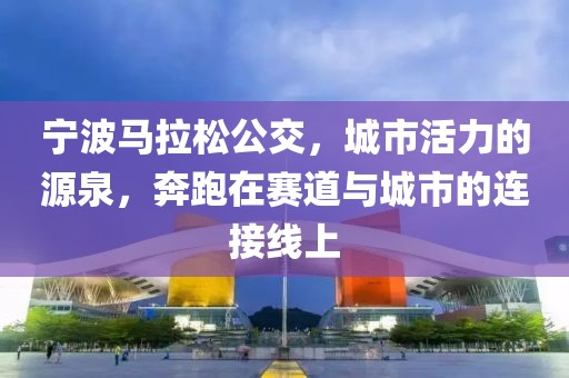 宁波马拉松公交，城市活力的源泉，奔跑在赛道与城市的连接线上