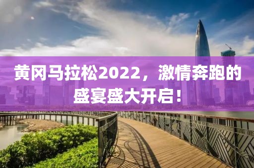 黄冈马拉松2022，激情奔跑的盛宴盛大开启！