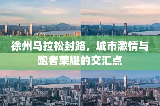 徐州马拉松封路，城市激情与跑者荣耀的交汇点