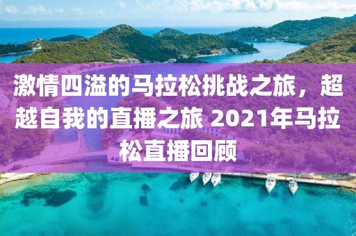 激情四溢的马拉松挑战之旅，超越自我的直播之旅 2021年马拉松直播回顾