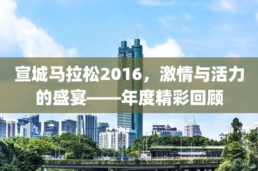 宣城马拉松2016，激情与活力的盛宴——年度精彩回顾