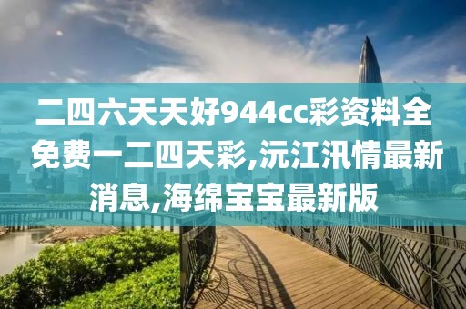 二四六天天好944cc彩资料全 免费一二四天彩,沅江汛情最新消息,海绵宝宝最新版