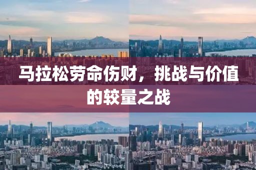 马拉松劳命伤财，挑战与价值的较量之战