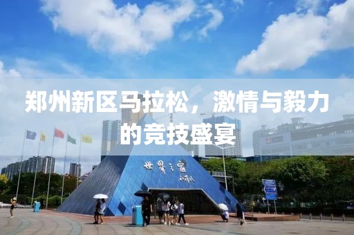 郑州新区马拉松，激情与毅力的竞技盛宴