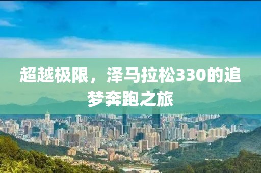 超越极限，泽马拉松330的追梦奔跑之旅