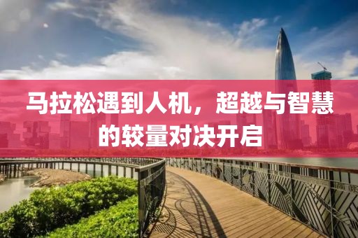 马拉松遇到人机，超越与智慧的较量对决开启