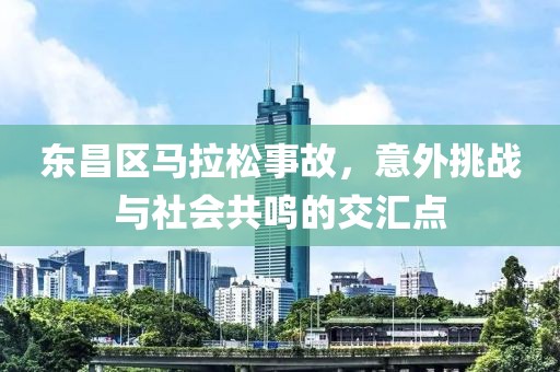 东昌区马拉松事故，意外挑战与社会共鸣的交汇点