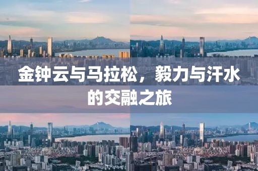 金钟云与马拉松，毅力与汗水的交融之旅