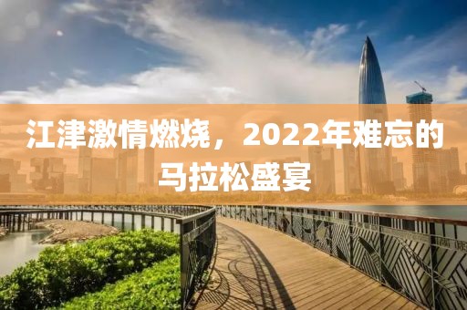 江津激情燃烧，2022年难忘的马拉松盛宴