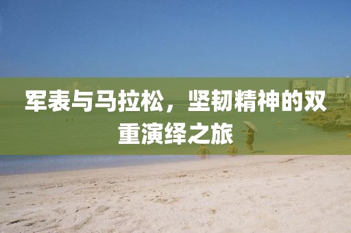 军表与马拉松，坚韧精神的双重演绎之旅